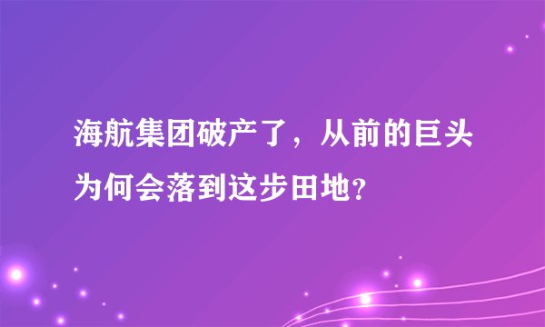海航集团破产了，从前的巨头为何会落到这步田地？