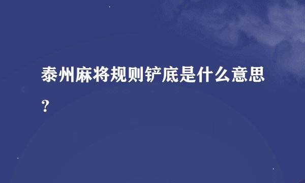 泰州麻将规则铲底是什么意思？