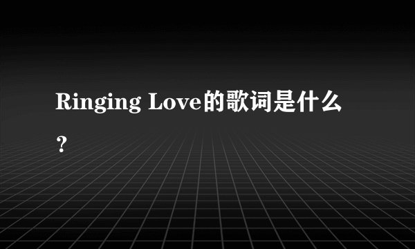 Ringing Love的歌词是什么？
