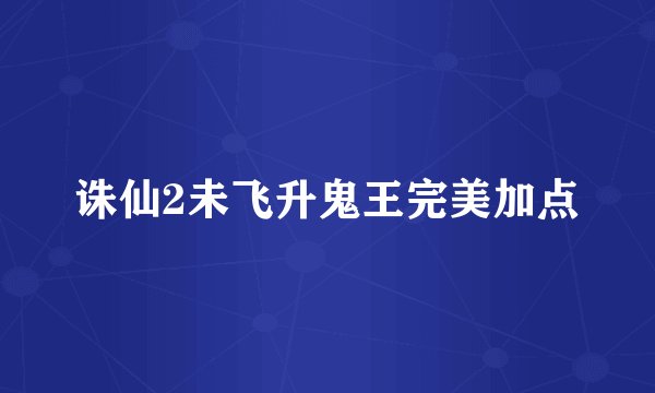 诛仙2未飞升鬼王完美加点