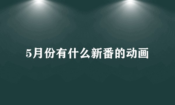 5月份有什么新番的动画