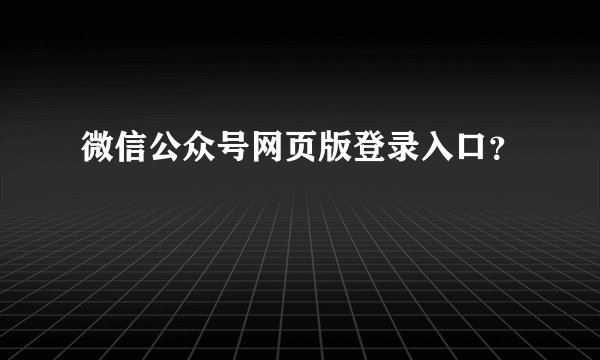 微信公众号网页版登录入口？