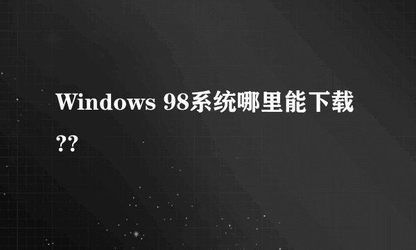 Windows 98系统哪里能下载??
