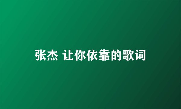 张杰 让你依靠的歌词