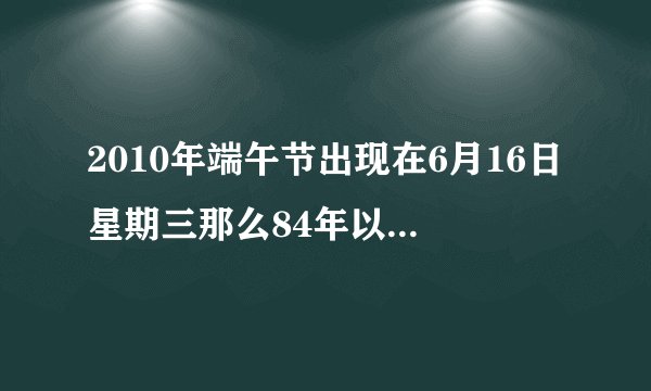 2010年端午节出现在6月16日星期三那么84年以后的2094年端午节出现在哪一天？