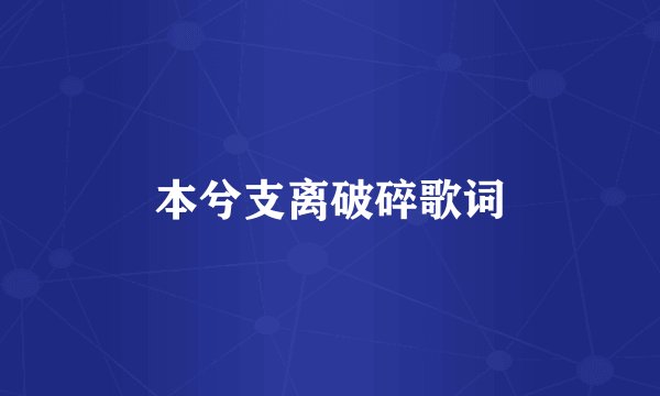 本兮支离破碎歌词
