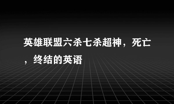 英雄联盟六杀七杀超神，死亡，终结的英语