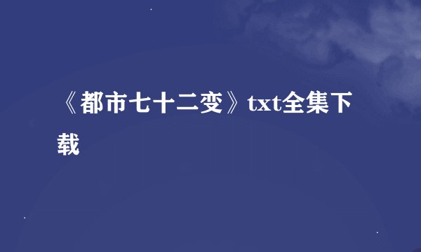 《都市七十二变》txt全集下载