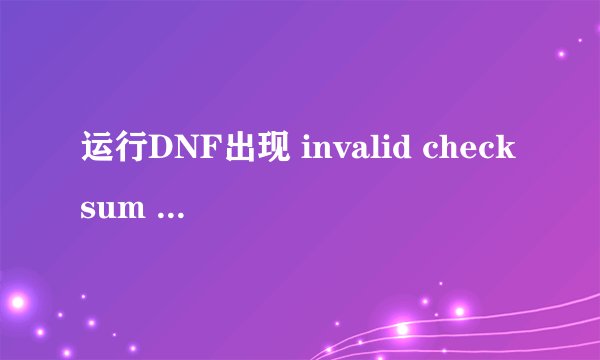 运行DNF出现 invalid checksum 没办法游戏怎么办