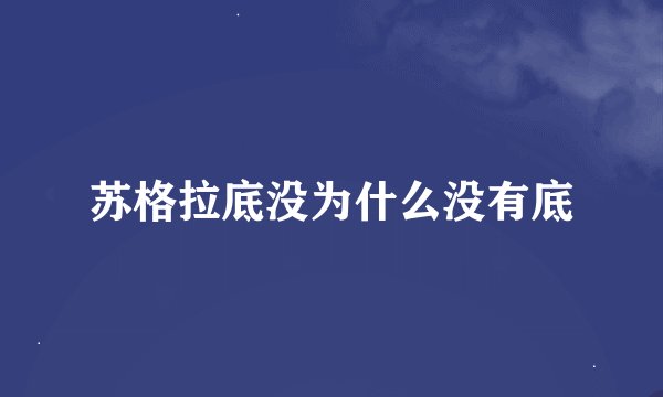 苏格拉底没为什么没有底