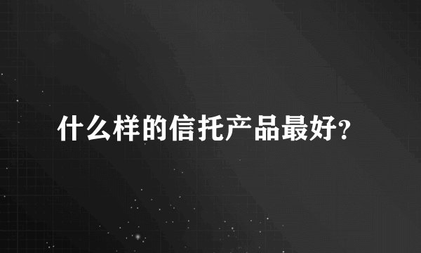 什么样的信托产品最好？