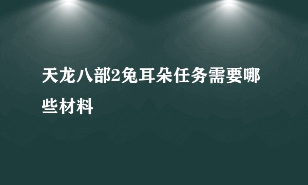 天龙八部2兔耳朵任务需要哪些材料
