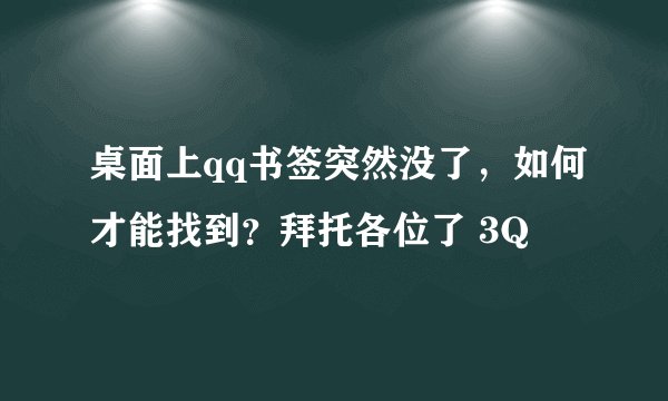 桌面上qq书签突然没了，如何才能找到？拜托各位了 3Q