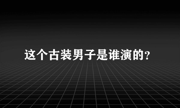 这个古装男子是谁演的？