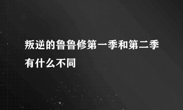 叛逆的鲁鲁修第一季和第二季有什么不同