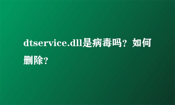 dtservice.dll是病毒吗？如何删除？