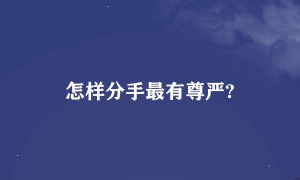 怎样分手最有尊严?
