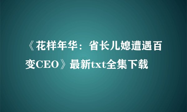 《花样年华：省长儿媳遭遇百变CEO》最新txt全集下载