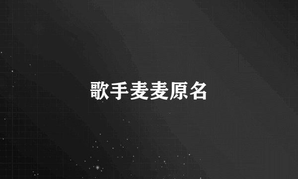 歌手麦麦原名
