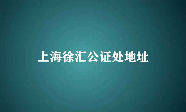 上海徐汇公证处地址