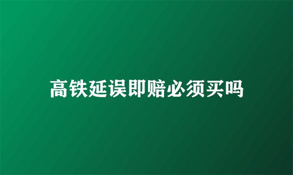 高铁延误即赔必须买吗