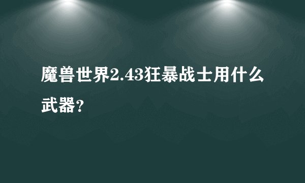 魔兽世界2.43狂暴战士用什么武器？