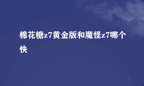 棉花糖z7黄金版和魔怪z7哪个快