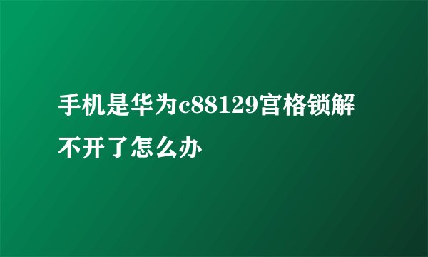 手机是华为c88129宫格锁解不开了怎么办