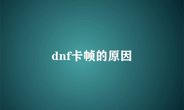 dnf卡帧的原因