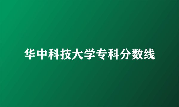 华中科技大学专科分数线