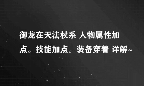 御龙在天法杖系 人物属性加点。技能加点。装备穿着 详解~