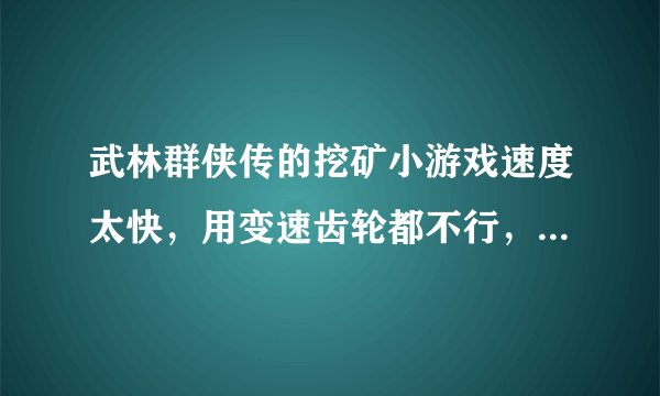 武林群侠传的挖矿小游戏速度太快，用变速齿轮都不行，如何解决？