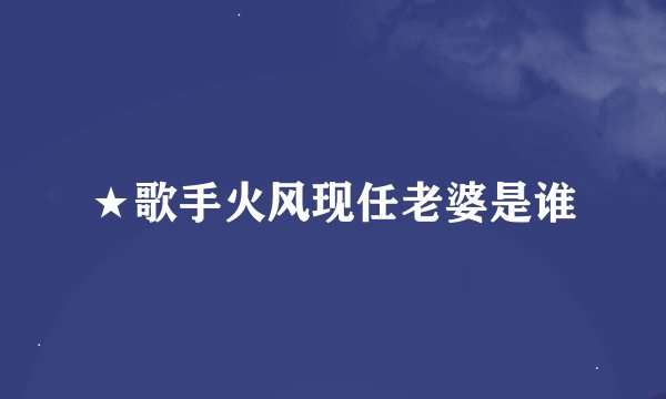 ★歌手火风现任老婆是谁