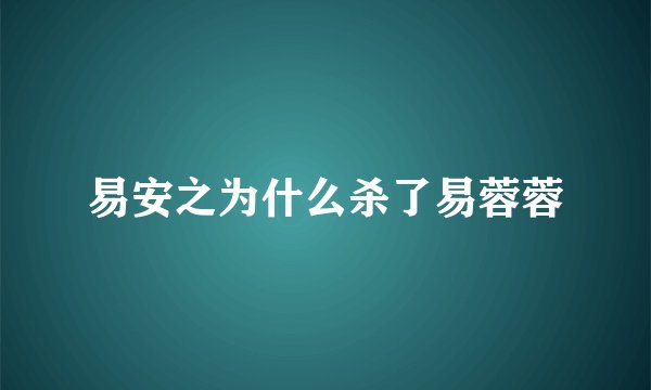 易安之为什么杀了易蓉蓉