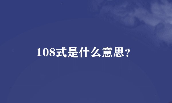 108式是什么意思？