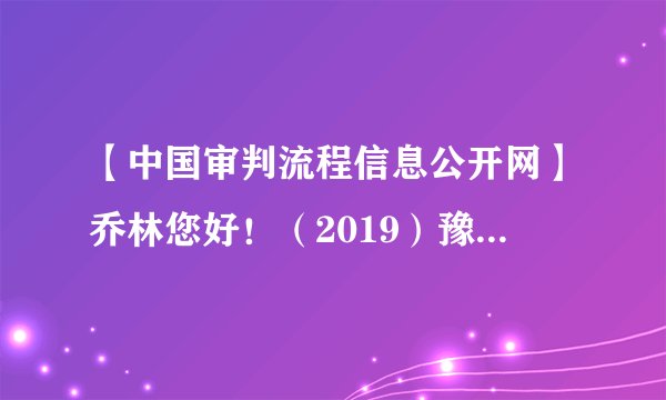 【中国审判流程信息公开网】乔林您好！（2019）豫1329民初3539号