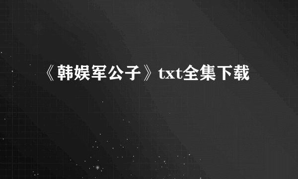 《韩娱军公子》txt全集下载