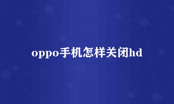 oppo手机怎样关闭hd