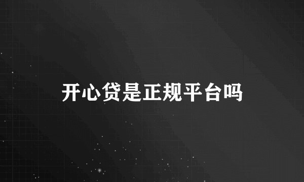 开心贷是正规平台吗