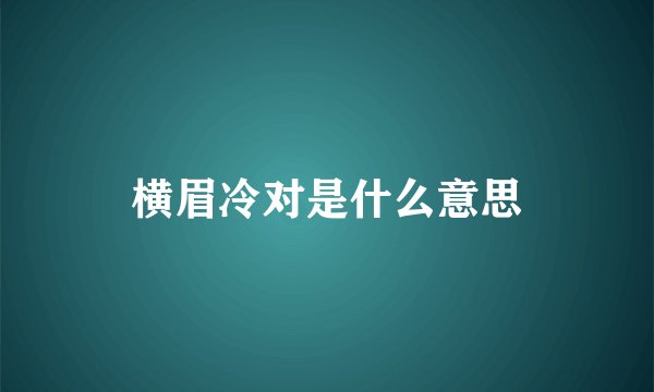 横眉冷对是什么意思