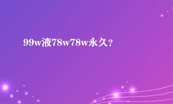 99w液78w78w永久？