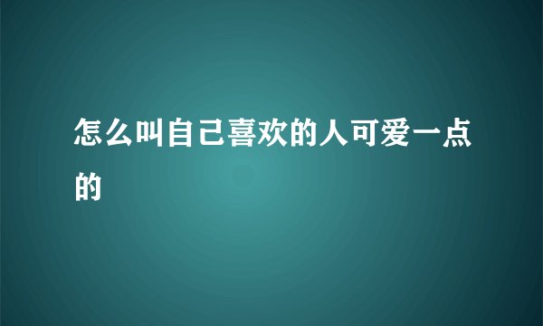 怎么叫自己喜欢的人可爱一点的
