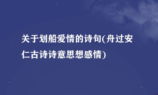 关于划船爱情的诗句(舟过安仁古诗诗意思想感情)