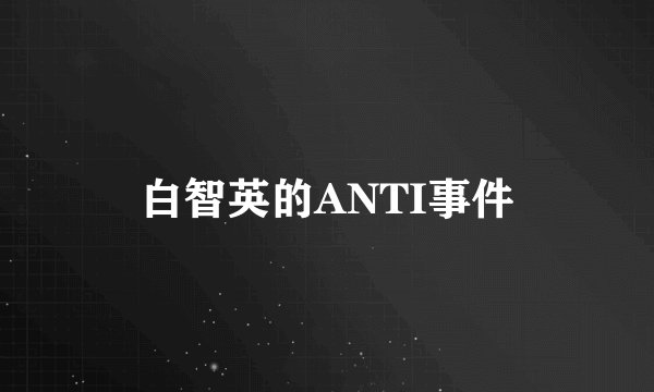 白智英的ANTI事件