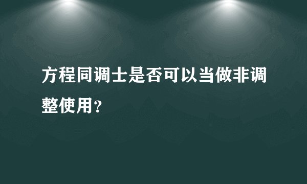 方程同调士是否可以当做非调整使用？