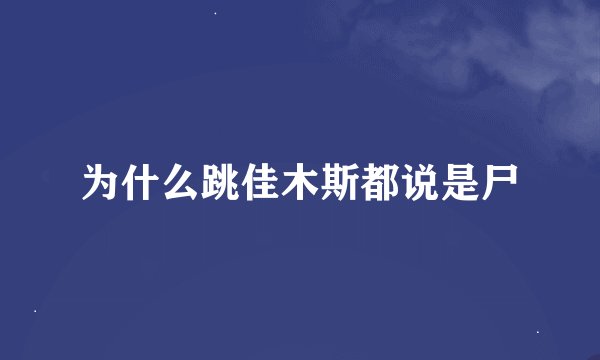 为什么跳佳木斯都说是尸