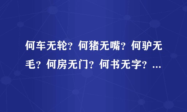 何车无轮？何猪无嘴？何驴无毛？何房无门？何书无字？何花无叶？每句猜一字，是很浪漫的一句话。