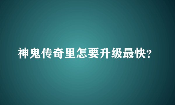 神鬼传奇里怎要升级最快？