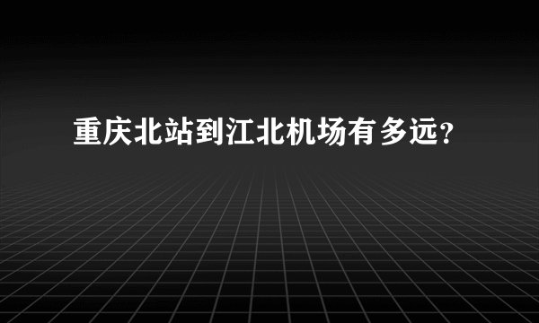 重庆北站到江北机场有多远？
