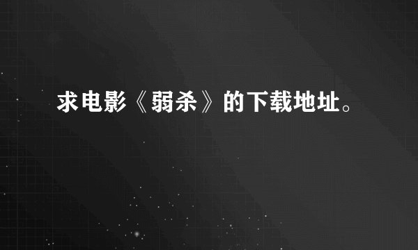 求电影《弱杀》的下载地址。